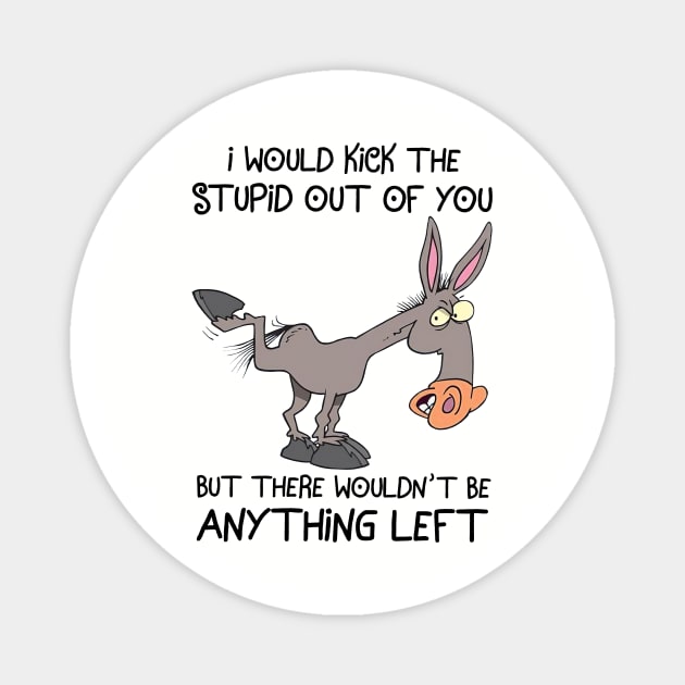 Donkey I Would Kick The Stupid Out Of You Magnet by cogemma.art